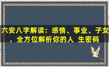 六安八字解读：感情、事业、子女，全方位解析你的人  生密码  ！